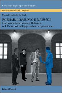 Formarsi «lifelong» e «lifewide». Narrazione, innovazione e didattica nell'Università dell'Apprendimento Permanente - Maria Ermelinda De Carlo - Libro Unicopli 2015, Condizione adulta e processi formativi | Libraccio.it