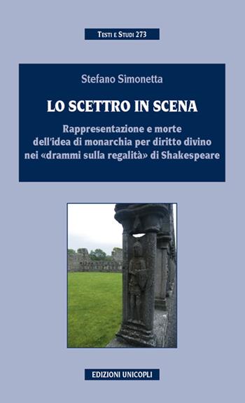Lo scettro in scena. Rappresentazione e morte dell'idea di sovranità per diritto divino nei «drammi sulla regalità» di Shakespeare - Stefano Simonetta - Libro Unicopli 2014, Testi e studi | Libraccio.it