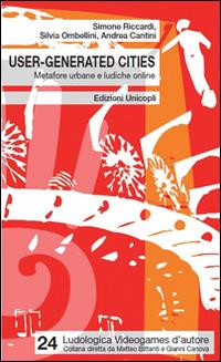 User-generated cities. Metafore urbane e ludiche online - Simone Riccardi, Silvia Ombellini, Andrea Cantini - Libro Unicopli 2014, Ludologica | Libraccio.it