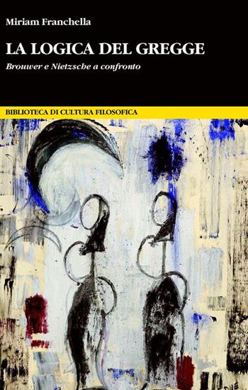 La logica del gregge. Brouwer e Nietzsche a confronto - Miriam Franchella - Libro Unicopli 2014, Biblioteca di cultura filosofica | Libraccio.it