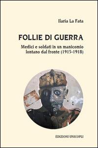 Follie di guerra. Medici e soldati in un manicomio lontano dal fronte (1915-1918) - Ilaria La Fata - Libro Unicopli 2015, Leggere scrivere | Libraccio.it