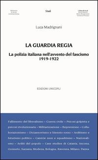 La Guardia Regia. La polizia italiana nell'avvento del fascismo (1919--1922) - Luca Madrignani - Libro Unicopli 2014, Biblioteca di storia contemporanea | Libraccio.it