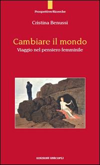 Cambiare il mondo. Viaggio nel pensiero femminile - Cristina Benussi - Libro Unicopli 2014, Prospettive | Libraccio.it