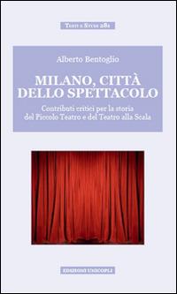 Milano, città dello spettacolo. Contributi critici per la storia del Piccolo Teatro e del Teatro alla Scala - Alberto Bentoglio - Libro Unicopli 2015, Testi e studi | Libraccio.it