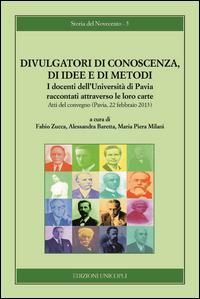 Divulgatori di conoscenza, di idee e di metodi. I docenti dell'Università di Pavia raccontati attraverso le loro carte  - Libro Unicopli 2015, Storia del Novecento | Libraccio.it