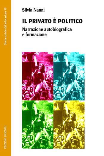 Il privato è politico. Narrazione autobiografica e formazione - Silvia Nanni - Libro Unicopli 2015, Storia sociale dell'educazione | Libraccio.it