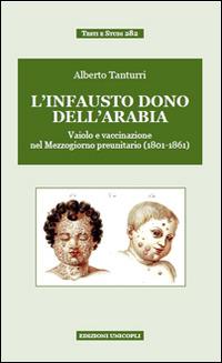 «L'infausto dono dell'Arabia». Vaiolo e vaccinazione nel Mezzogiorno preunitario (1801-1861) - Alberto Tanturri - Libro Unicopli 2015, Testi e studi | Libraccio.it