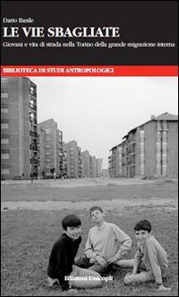 Le vie sbagliate. Giovani e vita di strada nella Torino della grande migrazione interna - Dario Basile - Libro Unicopli 2014, Biblioteca di studi antropol. ed etnogr. | Libraccio.it