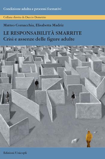 Le responsabilità smarrite. Crisi e assenze delle figure adulte - Matteo Cornacchia, Elisabetta Madriz - Libro Unicopli 2015, Condizione adulta e processi formativi | Libraccio.it