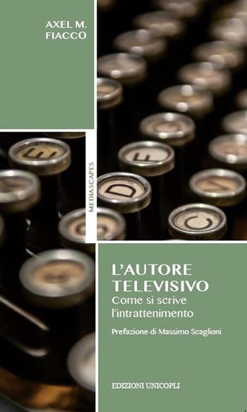L'autore televisivo. Come si scrive l'intrattenimento - Axel M. Fiacco - Libro Unicopli 2015, Mediascapes | Libraccio.it