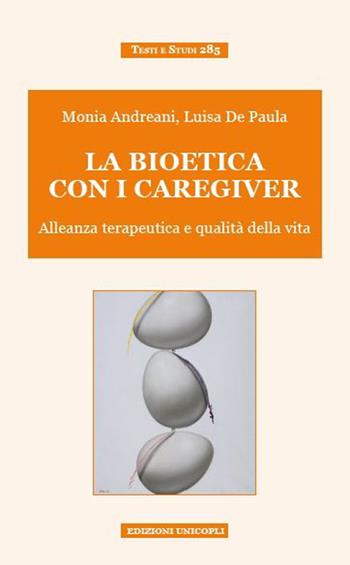 La bioetica con i caregiver. Alleanza terapeutica e qualità della vita - Monia Andreani, Luisa De Paula - Libro Unicopli 2015, Testi e studi | Libraccio.it