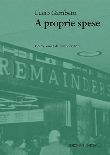 A proprie spese. Piccole vanità di scrittori illustri - Lucio Gambetti - Libro Unicopli 2015, Le quinte | Libraccio.it
