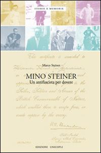 Mino Steiner. Il dovere dell'antifascismo - Marco E. Steiner - Libro Unicopli 2015, Storie e memorie | Libraccio.it