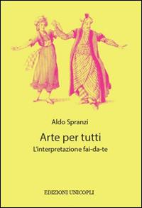 Arte per tutti. L'interpretazione fai-da-te - Aldo Spranzi - Libro Unicopli 2015 | Libraccio.it