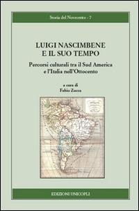 Luigi Nascimbene e il suo tempo. Percorsi culturali tra il Sud America e l'Italia nell'Ottocento  - Libro Unicopli 2016, Storia del Novecento | Libraccio.it