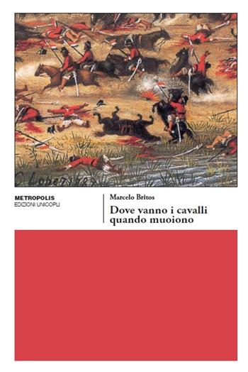 Dove vanno i cavalli quando muoiono - Marcelo Britos - Libro Unicopli 2016, Metropolis | Libraccio.it