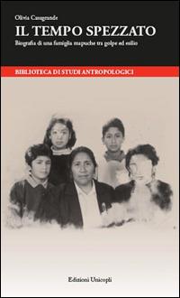 Il tempo spezzato. Biografia di una famiglia mapuche tra golpe ed esilio - Olivia Casagrande - Libro Unicopli 2015, Biblioteca di studi antropol. ed etnogr. | Libraccio.it