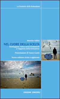 Nel cuore della scelta. Kierkegaard, l'etica senza fondamenti e l'angoscia della formazione - Maurizio Fabbri - Libro Unicopli 2015, Frontiere della formazione | Libraccio.it