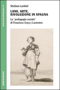 Lumi, arte, rivoluzione in Spagna. La «pedagogia sociale» di Francisco Goya y Lucientes - Stefano Lentini - Libro Unicopli 2016, Storia sociale dell'educazione | Libraccio.it