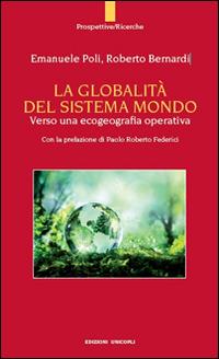La globalità del sistema mondo. Verso una ecogeografia operativa - Roberto Bernardi, Emanuele Poli - Libro Unicopli 2016, Prospettive | Libraccio.it