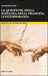 La questione della sostanza nella filosofia contemporanea - Annabella D'Atri - Libro Unicopli 2016, Biblioteca di cultura filosofica | Libraccio.it