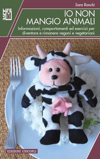 Io non mangio animali. Informazioni, comportamenti ed esercizi per diventare e rimanere vegani e vegetariani - Sara Ronchi - Libro Unicopli 2016, Life/Live | Libraccio.it