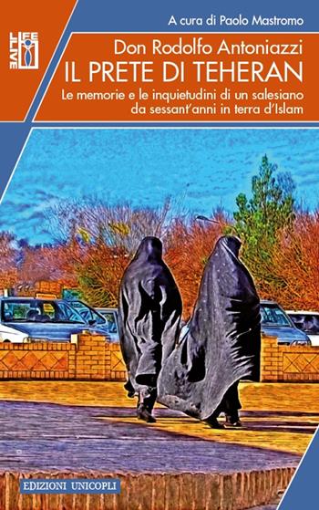 Il prete di Teheran. Le memorie e le inquietudini di un salesiano da sessant'anni in terra d'Islam - Rodolfo Antoniazzi - Libro Unicopli 2016, Life/Live | Libraccio.it