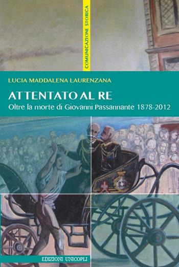 Attentato al re. Oltre la morte di Giovanni Passannante 1878/2012 - Lucia M. Laurenzana - Libro Unicopli 2016, Comunicazione storica | Libraccio.it