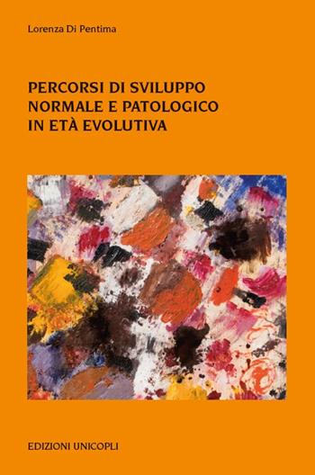 Percorsi di sviluppo normale e patologico in età evolutiva - Lorenza Di Pentima - Libro Unicopli 2016, Psicol. dello sviluppo sociale e clinico | Libraccio.it