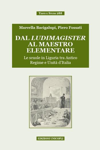 Dal ludimagister al maestro elementare. Le scuole in Liguria tra Antico Regime e Unità d'Italia - Marcella Bacigalupi, Piero Fossati - Libro Unicopli 2016, Testi e studi | Libraccio.it