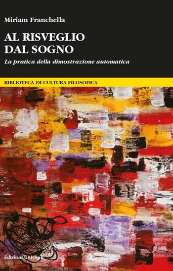 Al risveglio dal sogno. La pratica della dimostrazione automatica - Miriam Franchella - Libro Unicopli 2016, Biblioteca di cultura filosofica | Libraccio.it