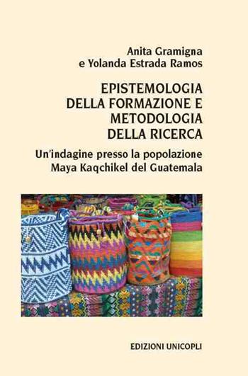 Epistemologia della formazione e metodologia della ricerca. Un'indagine presso la popolazione Maya Kaqchikel del Guatemala - Anita Gramigna, Yolanda Estrada Ramos - Libro Unicopli 2016, Leggere scrivere | Libraccio.it