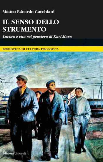 Il senso dello strumento. Lavoro e vita nel pensiero di Karl Marx - Matteo Edoardo Cucchiani - Libro Unicopli 2016, Biblioteca di cultura filosofica | Libraccio.it