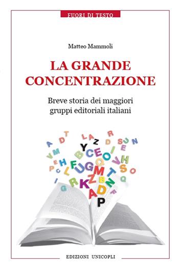 La grande concentrazione. Breve storia dei maggiori gruppi editoriali italiani - Matteo Mammoli - Libro Unicopli 2016, Fuori di testo | Libraccio.it