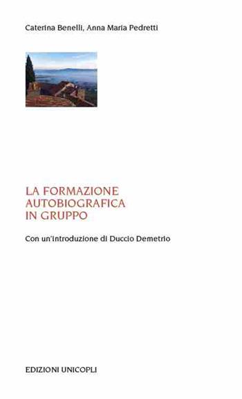 La formazione autobiografica in gruppo - Caterina Benelli, Anna Maria Pedretti - Libro Unicopli 2017, Laboratori della memoria. Autobiografie | Libraccio.it