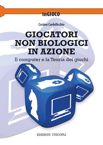 Giocatori non biologici in azione. Il computer e la teoria dei giochi - Cosimo Cardellicchio - Libro Unicopli 2017, InGioco | Libraccio.it