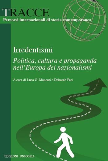 Irredentismi. Politica, cultura e propaganda nell?Europa dei nazionalismi  - Libro Unicopli 2017, Tracce | Libraccio.it