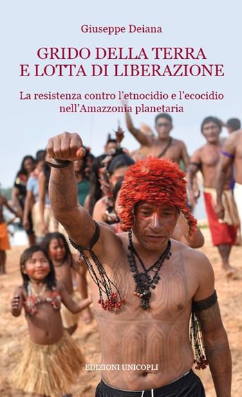Grido della terra e lotta di liberazione. La resistenza contro l'etnocidio e l'ecocido nell'Amazonia planetaria - Giuseppe Deiana - Libro Unicopli 2017, Occasioni | Libraccio.it