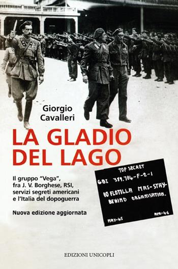 La Gladio del lago. Il gruppo «Vega» fra J. V. Borghese, RSI, servizi segreti americani e l'Italia del dopoguerra - Giorgio Cavalleri - Libro Unicopli 2018, Occasioni | Libraccio.it