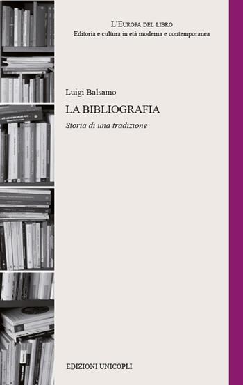 La bibliografia. Storia di una tradizione - Luigi Balsamo - Libro Unicopli 2017, L' Europa del libro | Libraccio.it