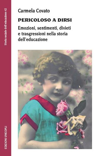 Pericoloso a dirsi. Emozioni, sentimenti, divieti e trasgressioni nella storia dell'educazione - Carmela Covato - Libro Unicopli 2018, Storia sociale dell'educazione | Libraccio.it