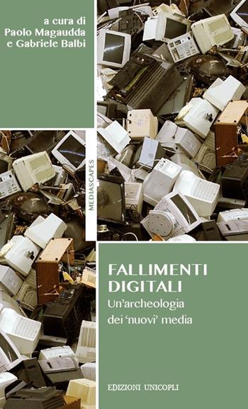 Fallimenti digitali. Un'archeologia dei «nuovi» media  - Libro Unicopli 2018, Mediascapes | Libraccio.it