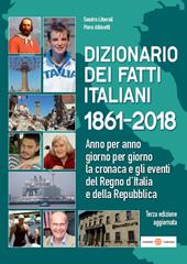 Dizionario dei fatti italiani 1861-2018. Anno per anno, giorno per giorno la cronaca e gli eventi del Regno d'Italia e della Repubblica