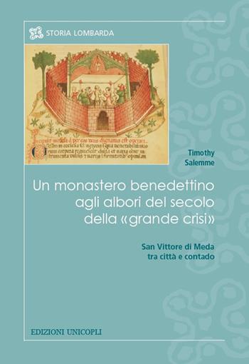 Un monastero benedettino agli albori del secolo della «grande crisi». San Vittore di Meda tra città e contado - Timothy Salemme - Libro Unicopli 2019, Storia lombarda | Libraccio.it