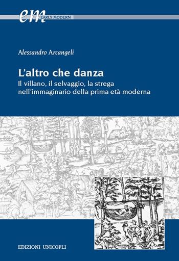 L'altro che danza. Il villano, il selvaggio, la strega nell'immaginario della prima età moderna - Alessandro Arcangeli - Libro Unicopli 2018, Early modern. Studi storia europea protom. | Libraccio.it