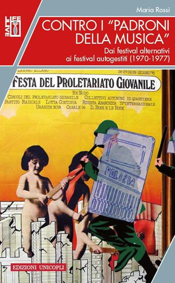 Contro i «padroni della musica». Dai festival alternativi ai festival autogestiti (1970-1977) - Maria Rossi - Libro Unicopli 2018, Life/Live | Libraccio.it