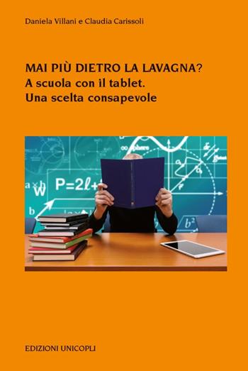 Mai più dietro la lavagna? A scuola con il tablet. Una scelta consapevole - Daniela Villani, Claudia Carissoli - Libro Unicopli 2018, Psicol. dello sviluppo sociale e clinico | Libraccio.it