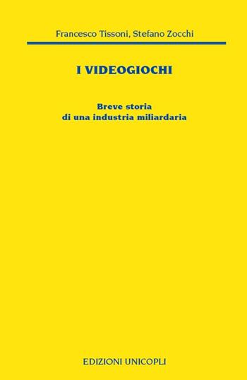 I videogiochi. Breve storia di un'industria miliardaria - Francesco Tissoni, Stefano Zocchi - Libro Unicopli 2018, Nuovi Incroci | Libraccio.it