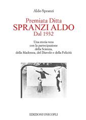 Premiata ditta Spranzi Aldo dal 1932. Una storia vera con la partecipazione della scienza, della Madonna, del diavolo e della felicità