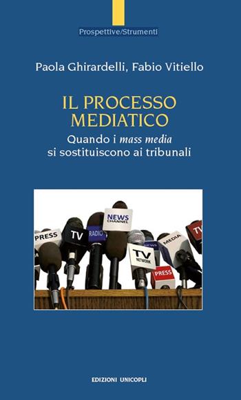 Il processo mediatico. Quando i mass media si sostituiscono ai tribunali - Paola Ghirardelli, Fabio Vitiello - Libro Unicopli 2018, Prospettive/Strumenti | Libraccio.it